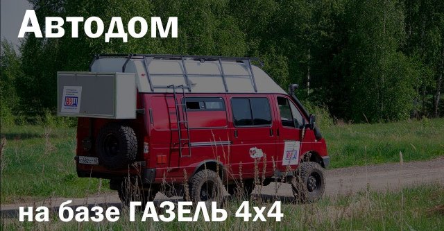 Автодом своими руками на базе ГАЗЕЛЬ 4х4